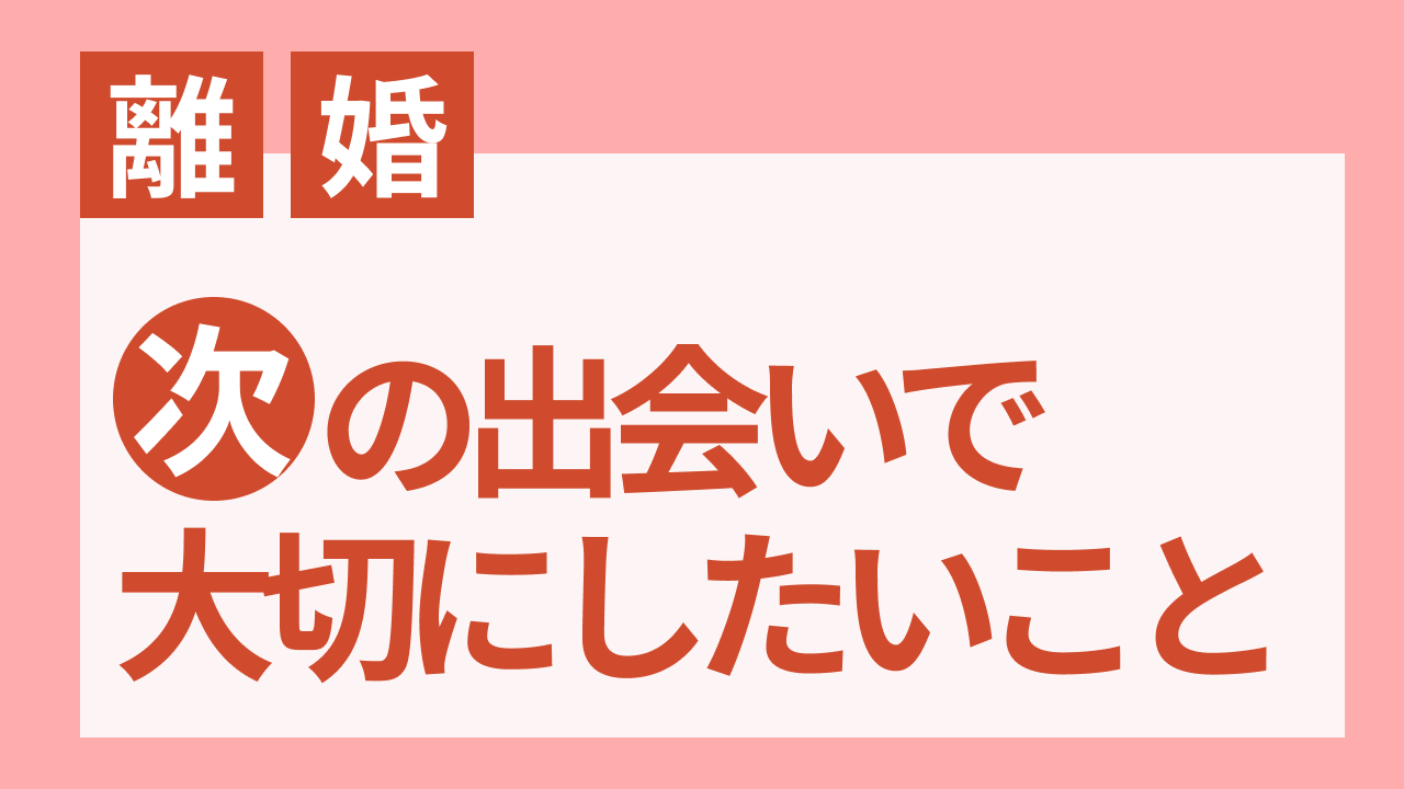 離婚経験がある男が思う、次の出会いで大切にしたいこと